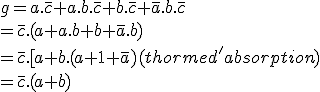 g=a.\overline{c}+a.b.\overline{c}+b.\overline{c}+\overline{a}.b.\overline{c}
 \\ =\overline{c}.(a+a.b+b+\overline{a}.b) 
 \\ =\overline{c}.[a+b.(a+1+\overline{a}) (thorme d'absorption)
 \\ =\overline{c}.(a+b)
